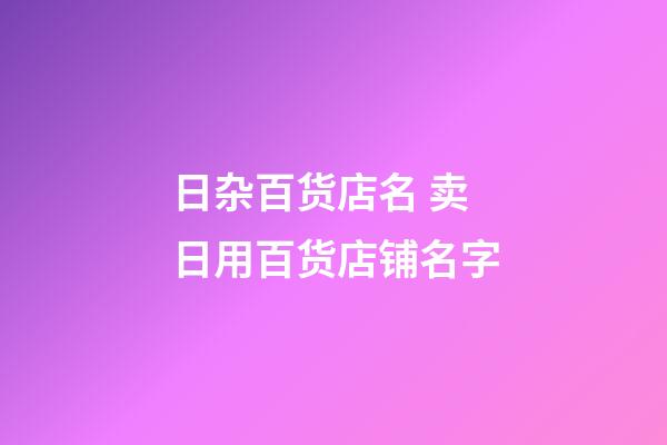 日杂百货店名 卖日用百货店铺名字-第1张-店铺起名-玄机派